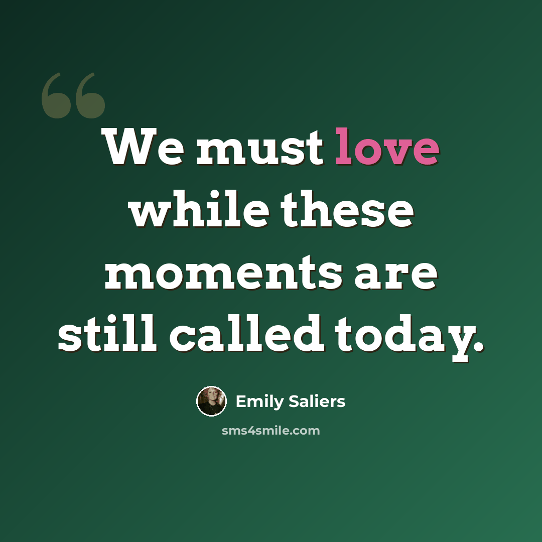 “We must love while these moments are still called today.” quote by Emily Saliers