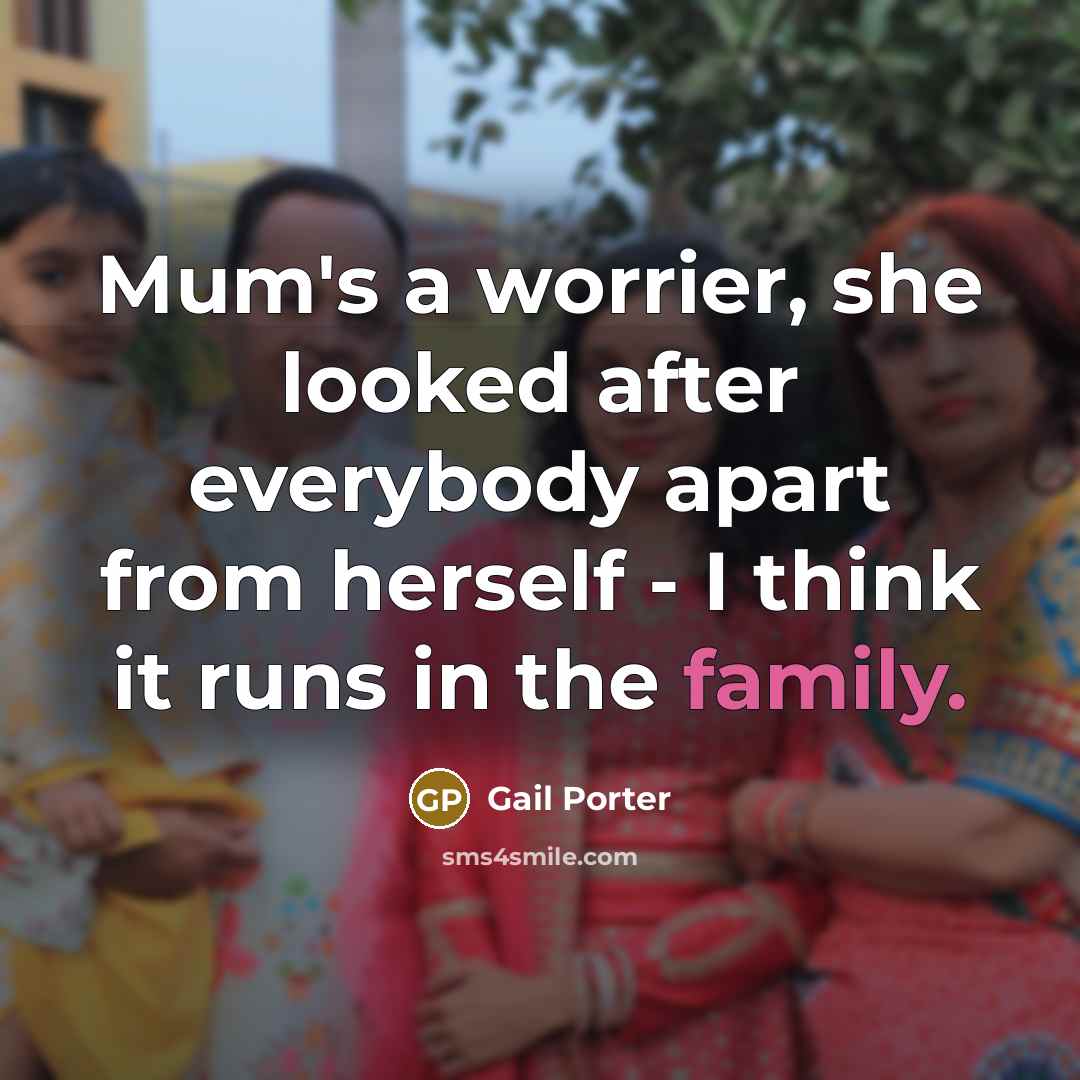 “Mum's a worrier, she looked after everybody apart from herself - I think it runs in the family.” quote by Gail Porter