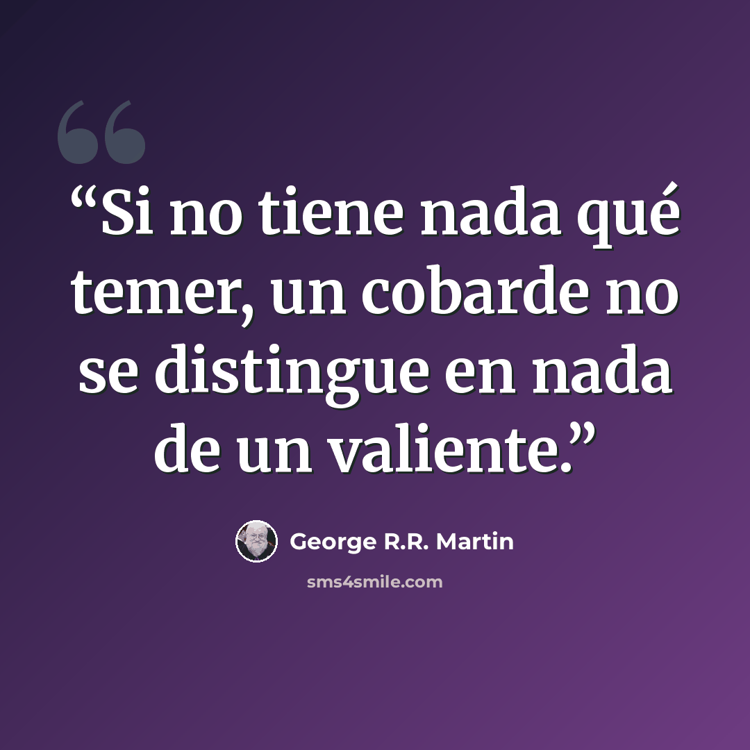 “Si no tiene nada qué temer, un cobarde no se distingue en nada de un valiente.” quote by George R.R. Martin