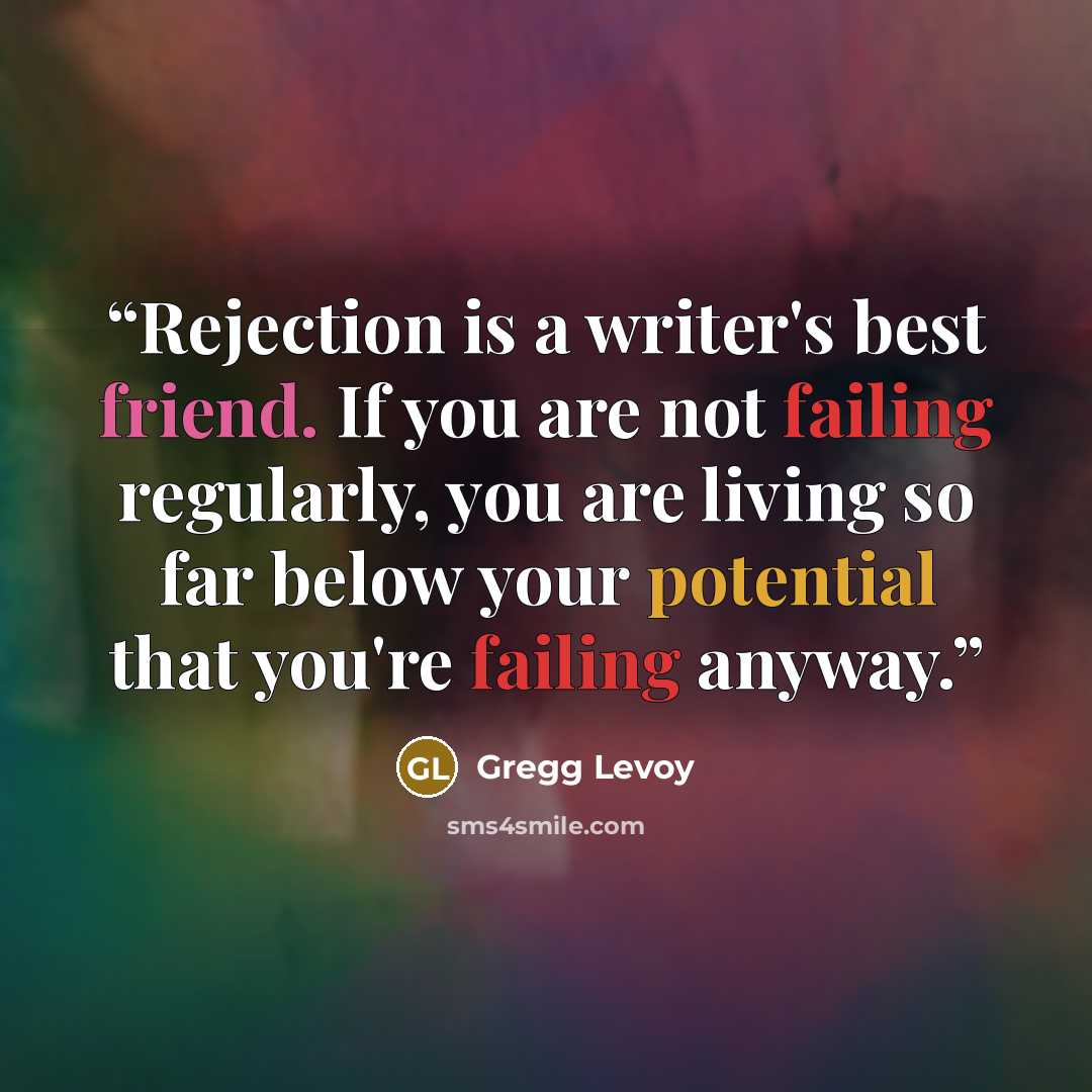 “Rejection is a writer's best friend. If you are not failing regularly, you are living so far below your potential that you're failing anyway.” quote by Gregg Levoy