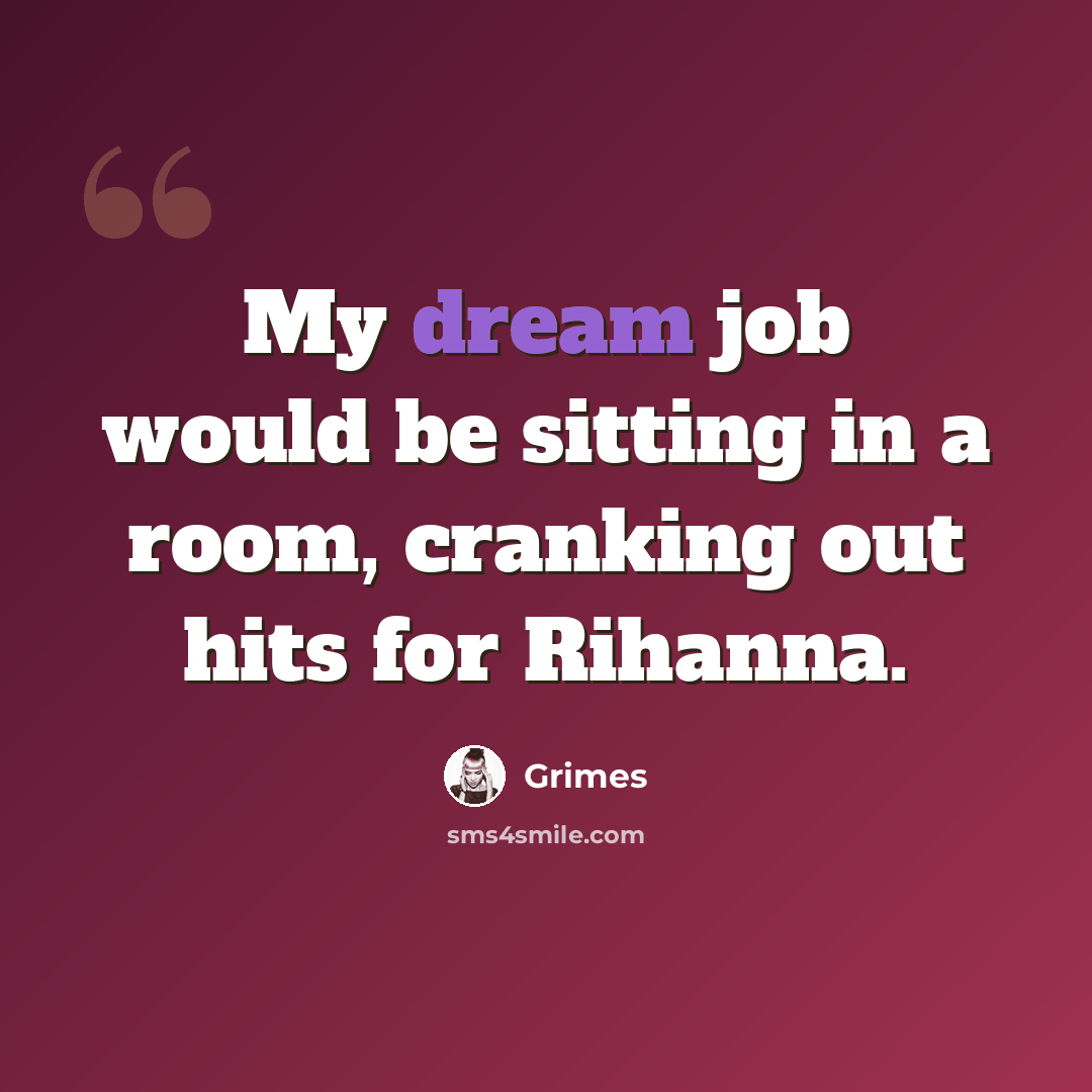 “My dream job would be sitting in a room, cranking out hits for Rihanna.” quote by Grimes