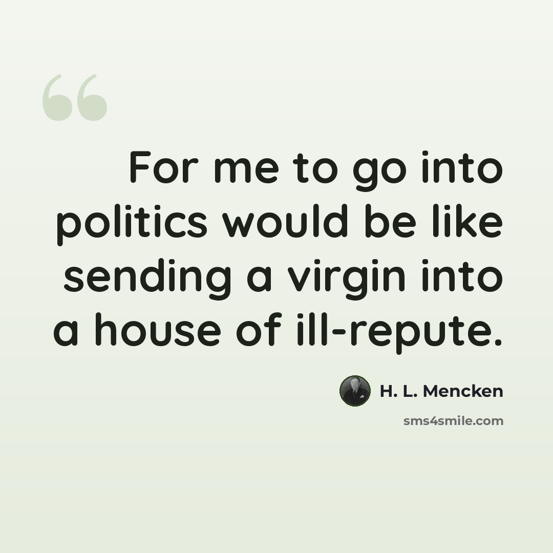 “For me to go into politics would be like sending a virgin into a house of ill-repute.” quote by H. L. Mencken