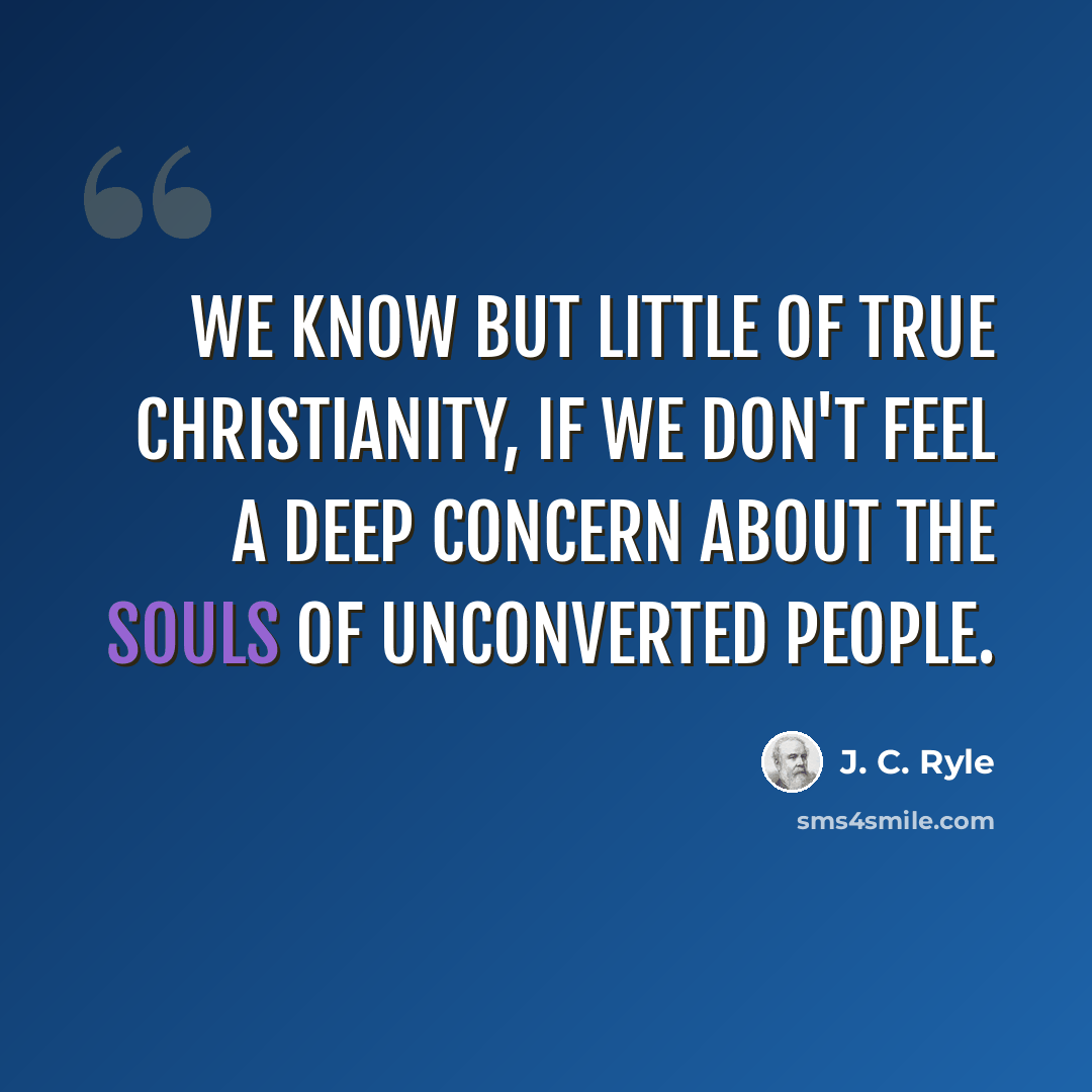 “We know but little of true Christianity, if we don't feel a deep concern about the souls of unconverted people.” quote by J. C. Ryle