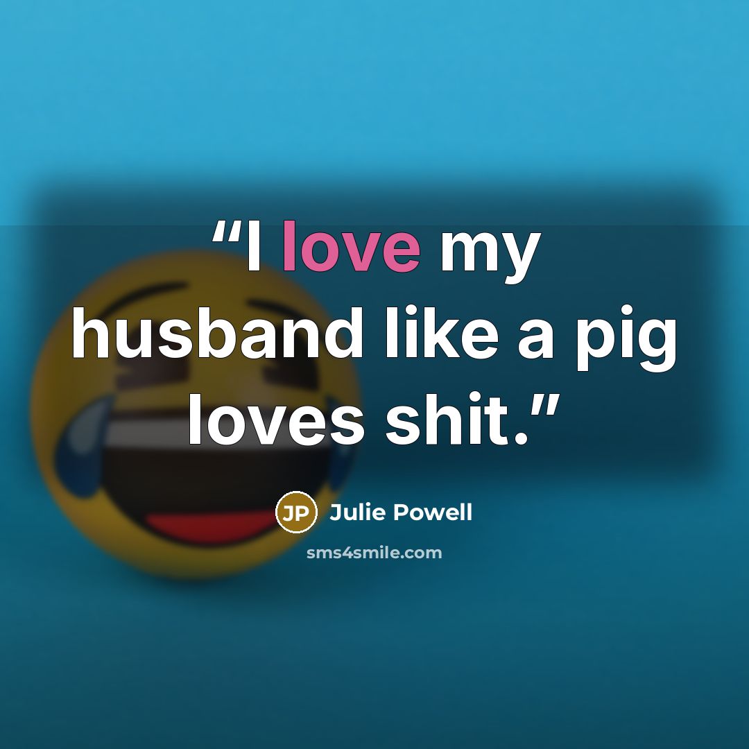 “I love my husband like a pig loves shit.” quote by Julie Powell