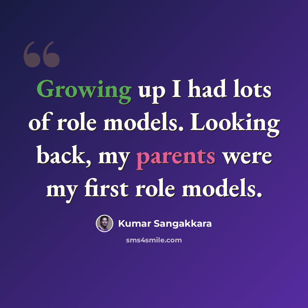 “Growing up I had lots of role models. Looking back, my parents were my first role models.” quote by Kumar Sangakkara