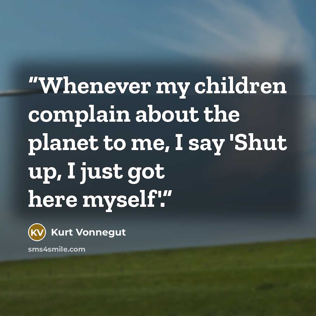 “Whenever my children complain about the planet to me, I say 'Shut up, I just got here myself'.” quote by Kurt Vonnegut
