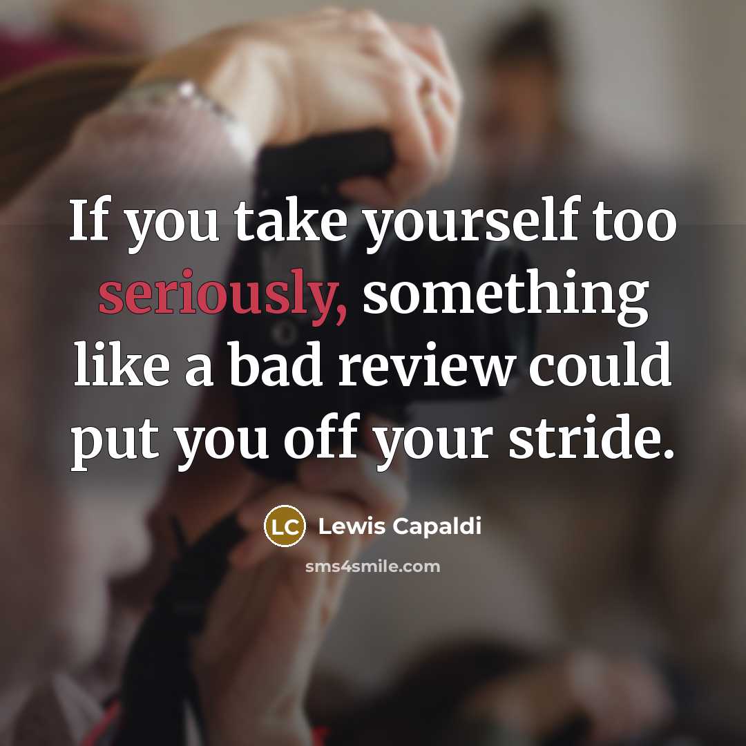 “If you take yourself too seriously, something like a bad review could put you off your stride.” quote by Lewis Capaldi