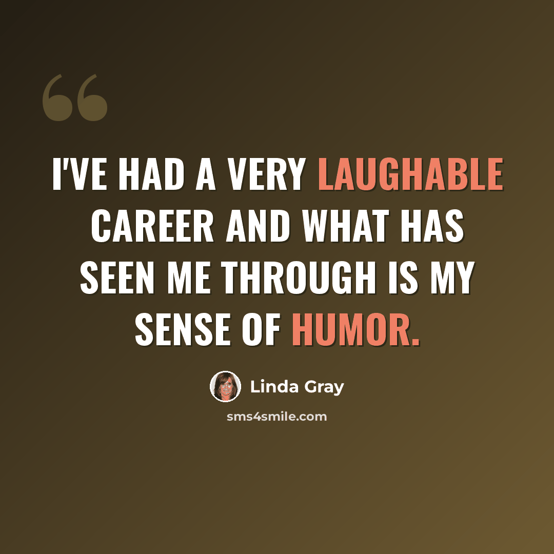 “I've had a very laughable career and what has seen me through is my sense of humor.” quote by Linda Gray