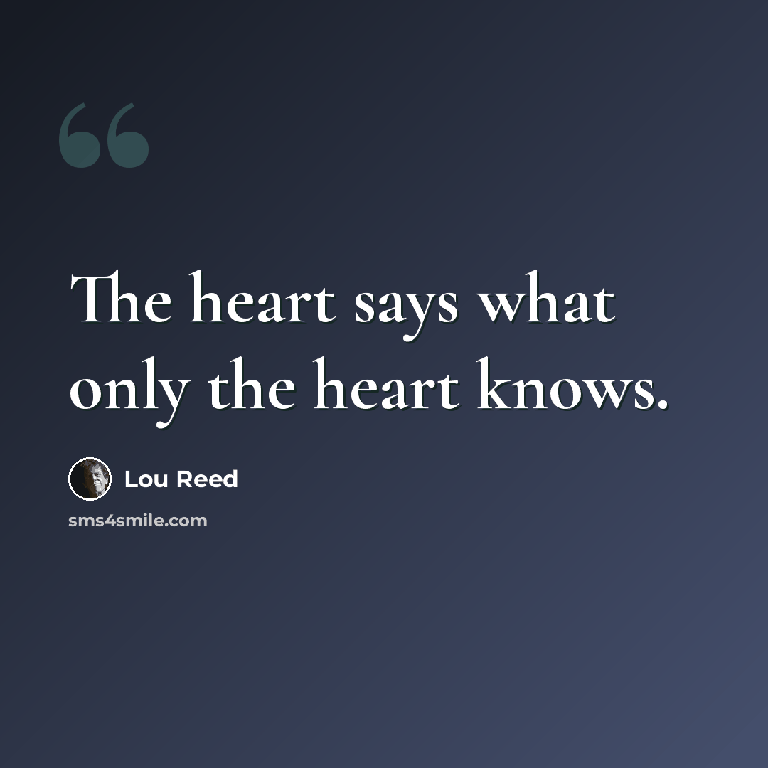 “The heart says what only the heart knows.” quote by Lou Reed