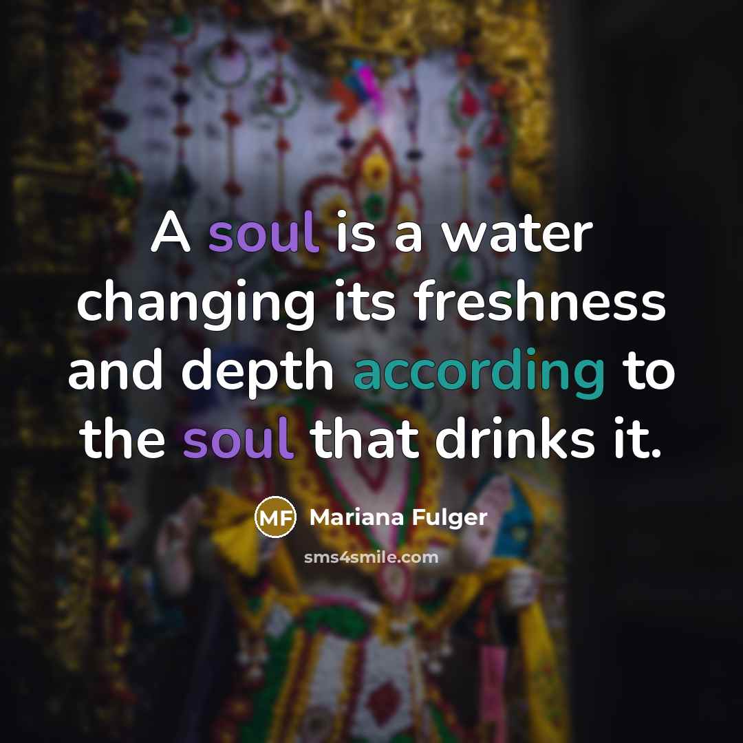 “A soul is a water changing its freshness and depth according to the soul that drinks it.” quote by Mariana Fulger