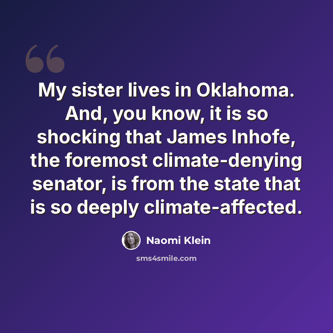 “My sister lives in Oklahoma. And, you know, it is so shocking that James Inhofe, the foremost climate-denying senator, is from the state that is so deeply climate-affected.” quote by Naomi Klein