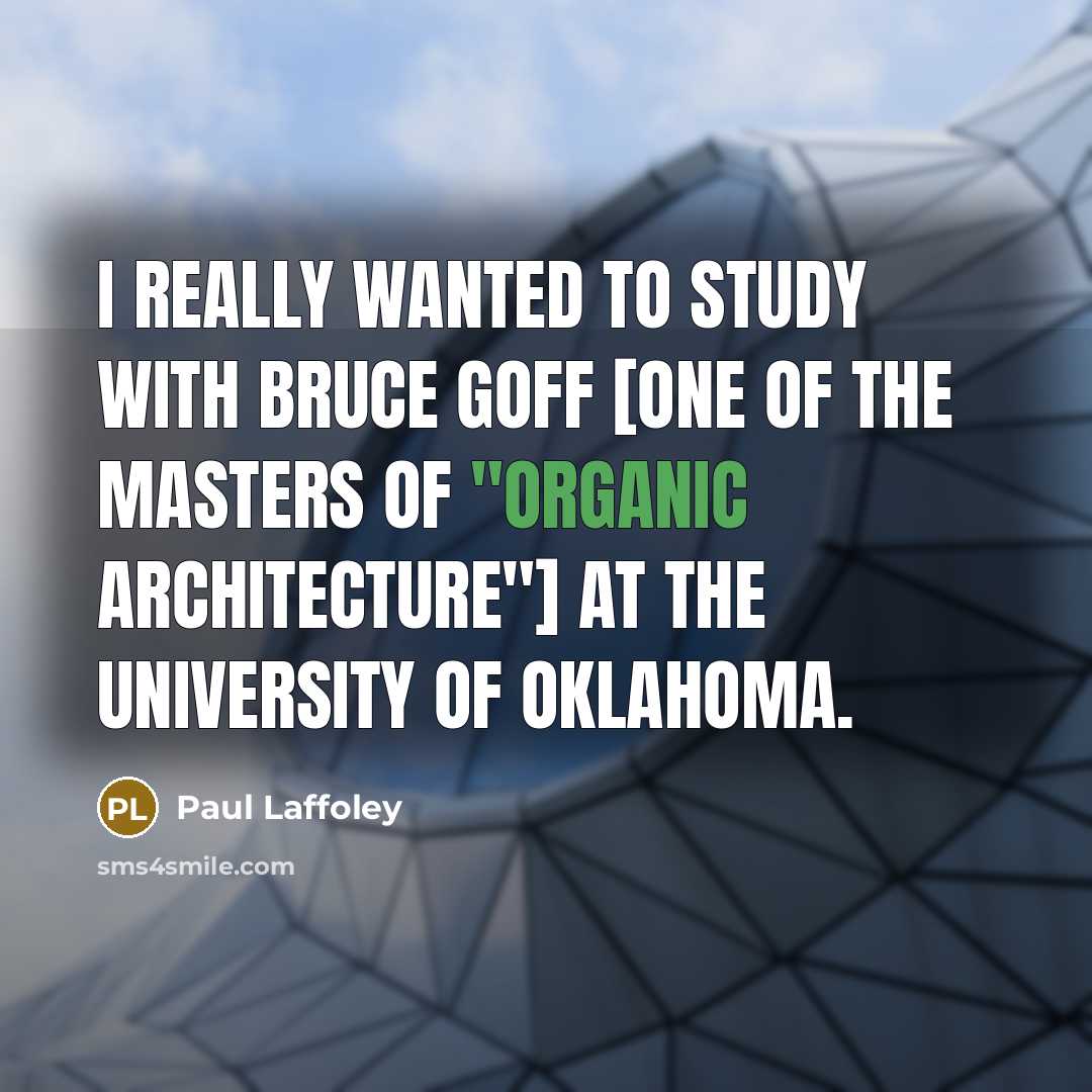 “I really wanted to study with Bruce Goff [one of the masters of "organic architecture"] at the University of Oklahoma.” quote by Paul Laffoley