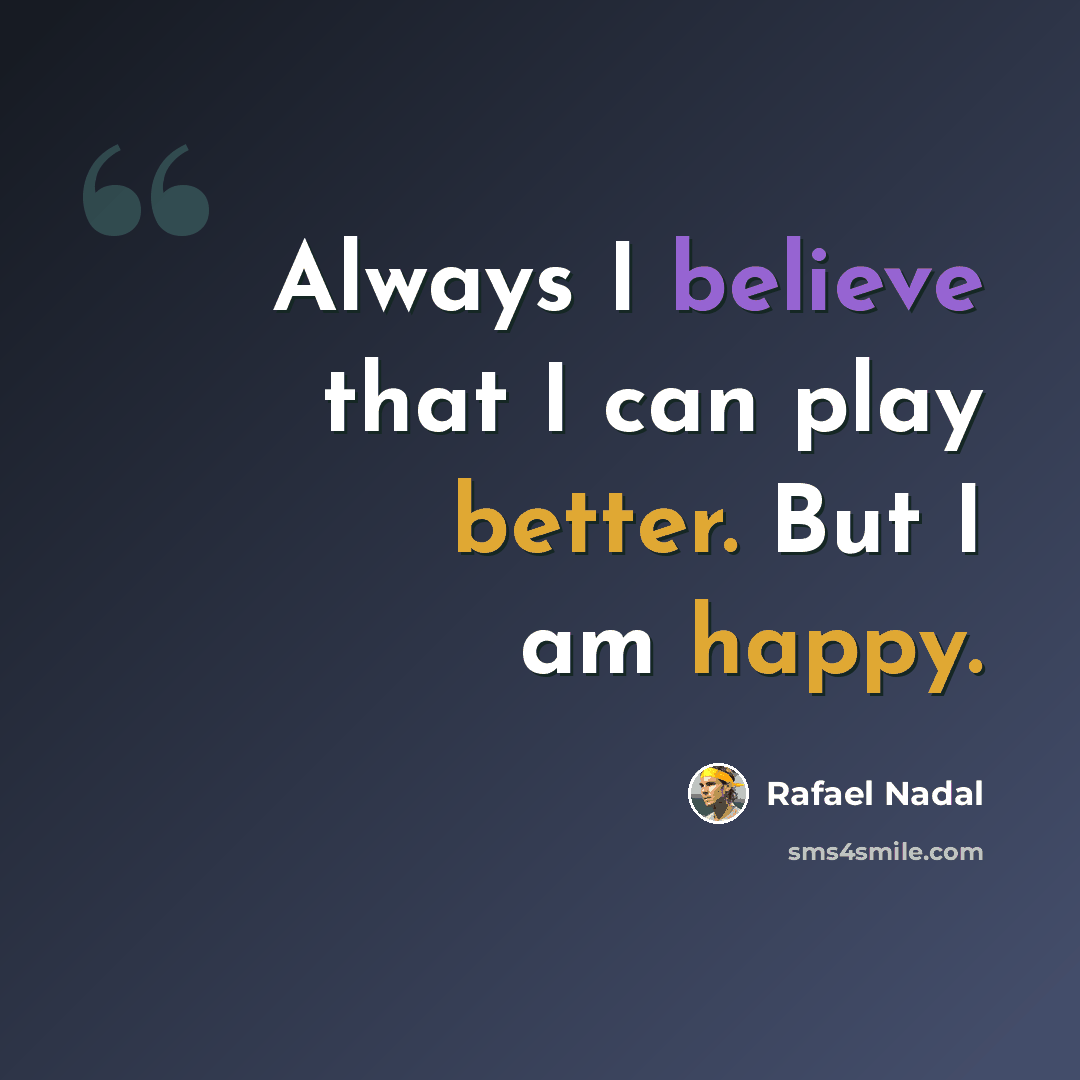 “Always I believe that I can play better. But I am happy.” quote by Rafael Nadal