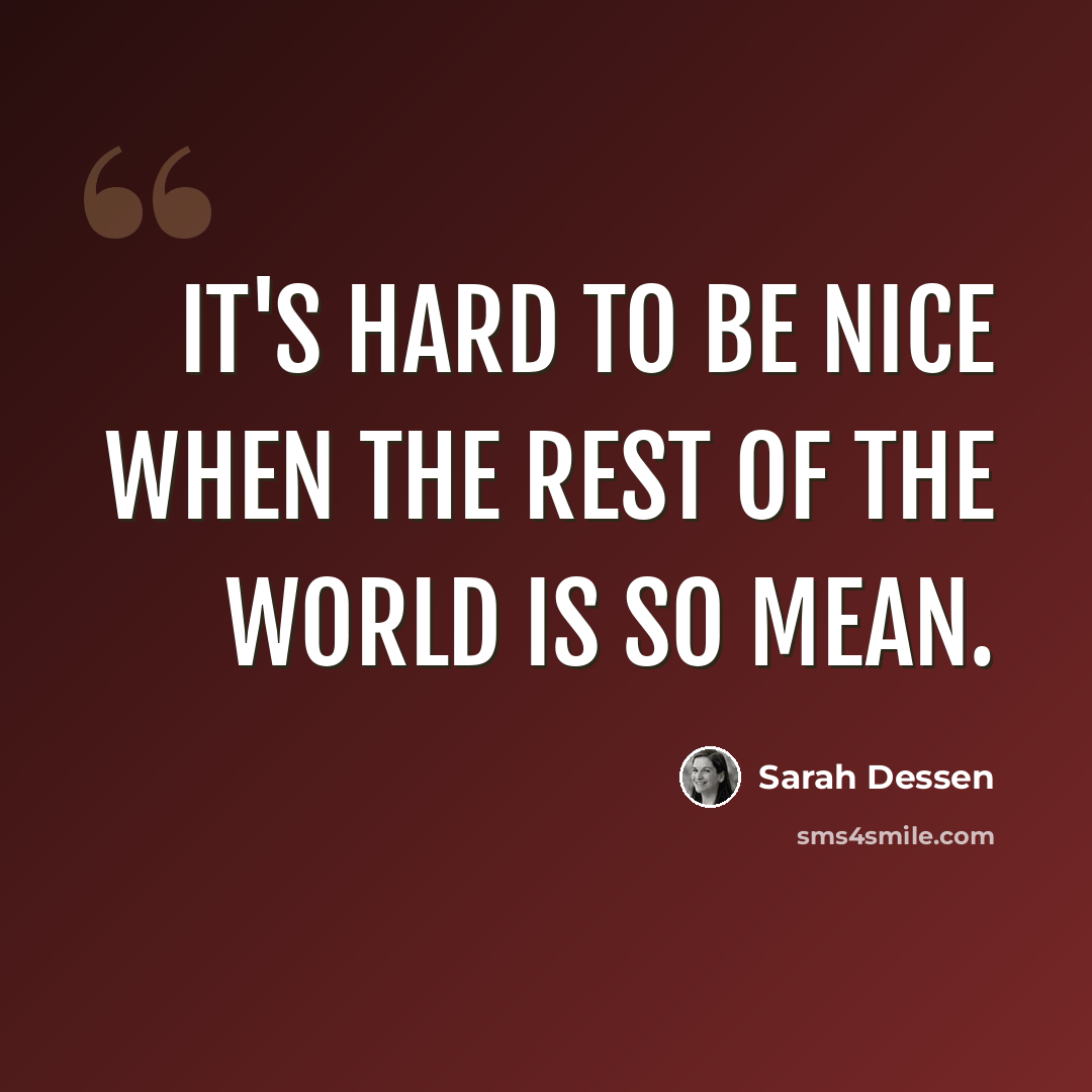 “It's hard to be nice when the rest of the world is so mean.” quote by Sarah Dessen