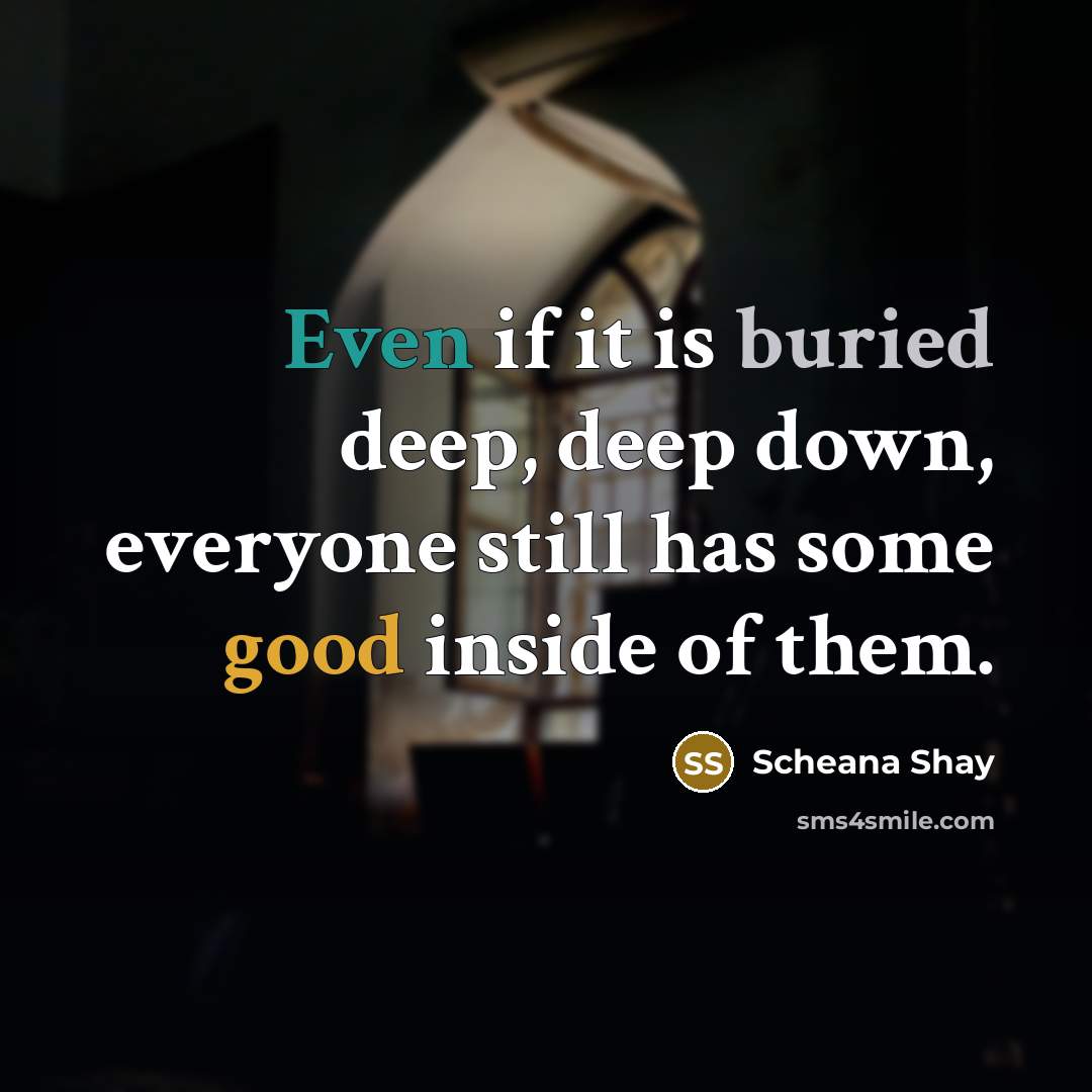 “Even if it is buried deep, deep down, everyone still has some good inside of them.” quote by Scheana Shay