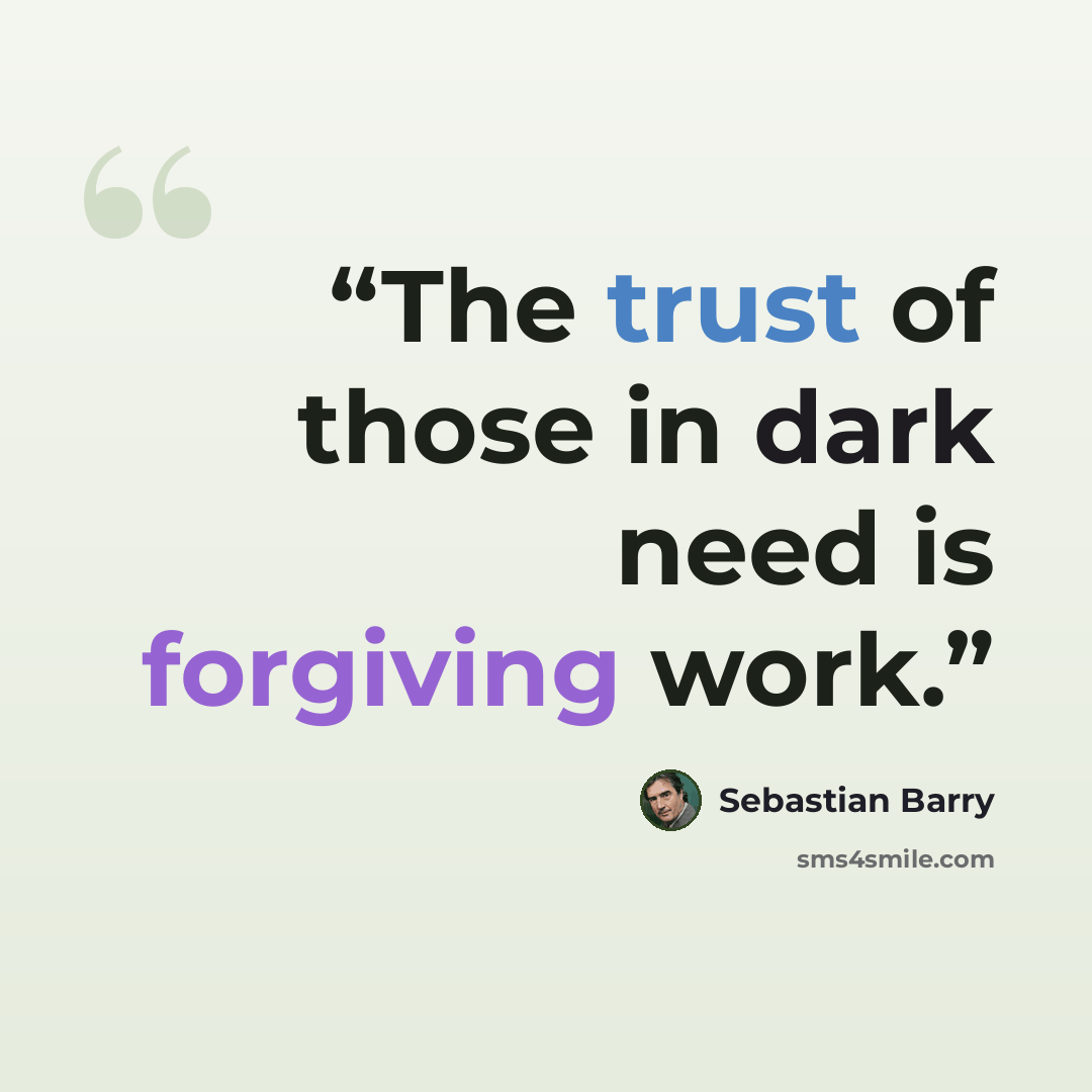 “The trust of those in dark need is forgiving work.” quote by Sebastian Barry