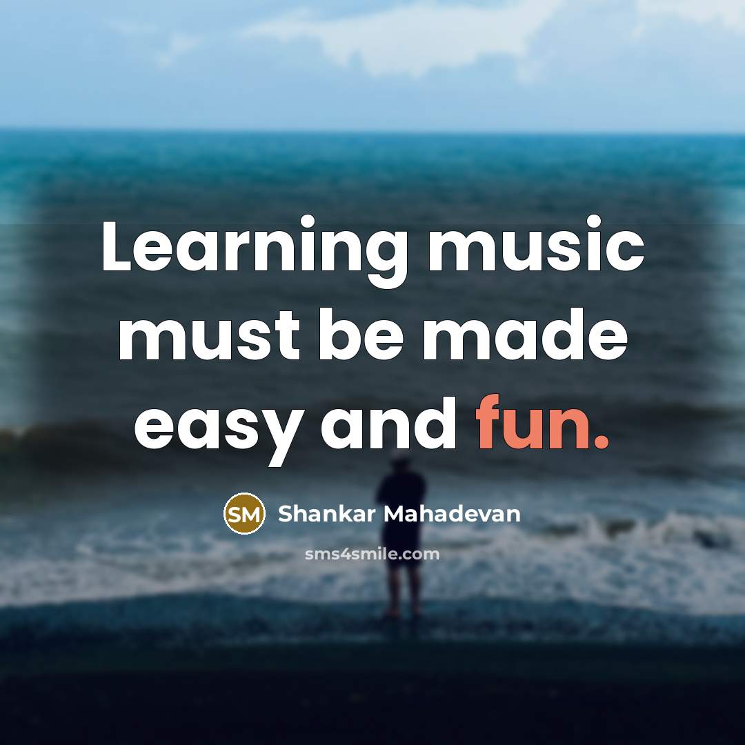 “Learning music must be made easy and fun.” quote by Shankar Mahadevan