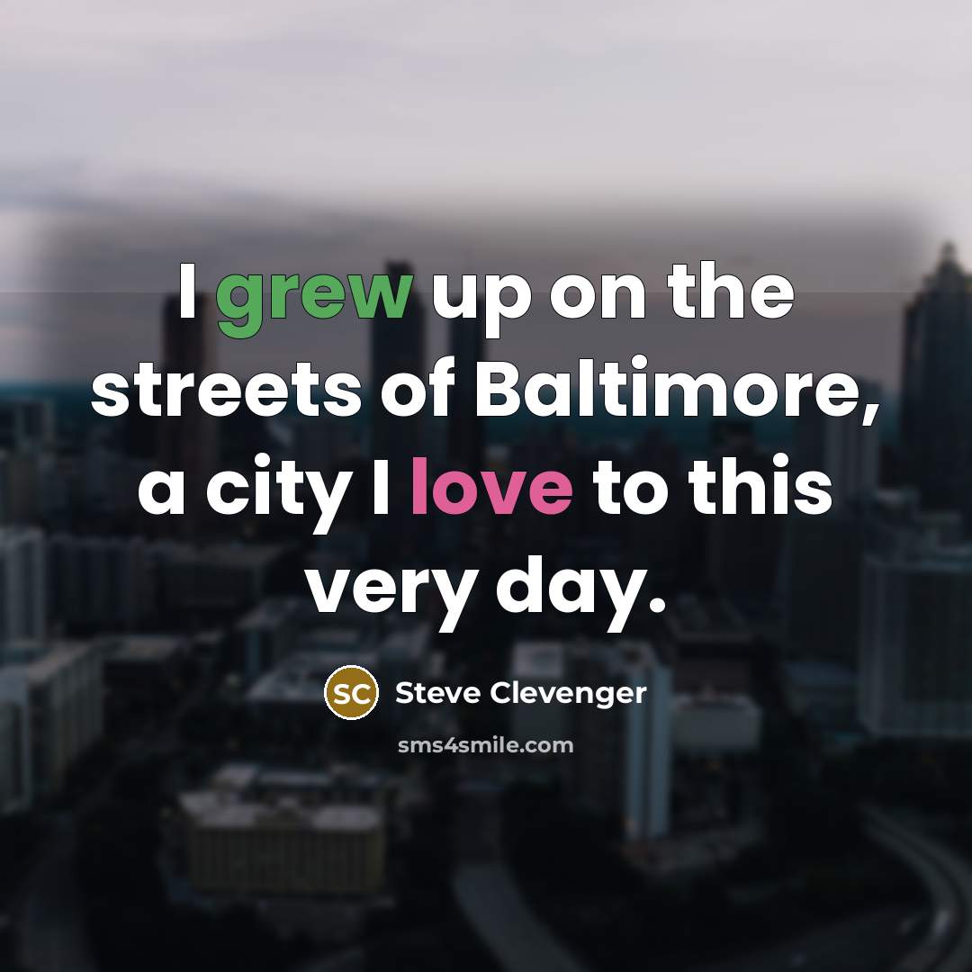 “I grew up on the streets of Baltimore, a city I love to this very day.” quote by Steve Clevenger