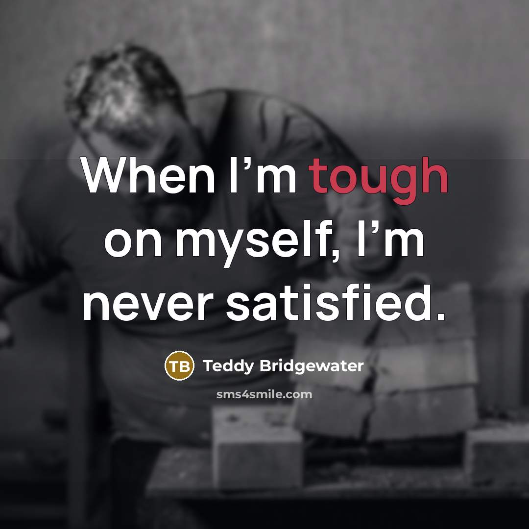 “When I'm tough on myself, I'm never satisfied.” quote by Teddy Bridgewater