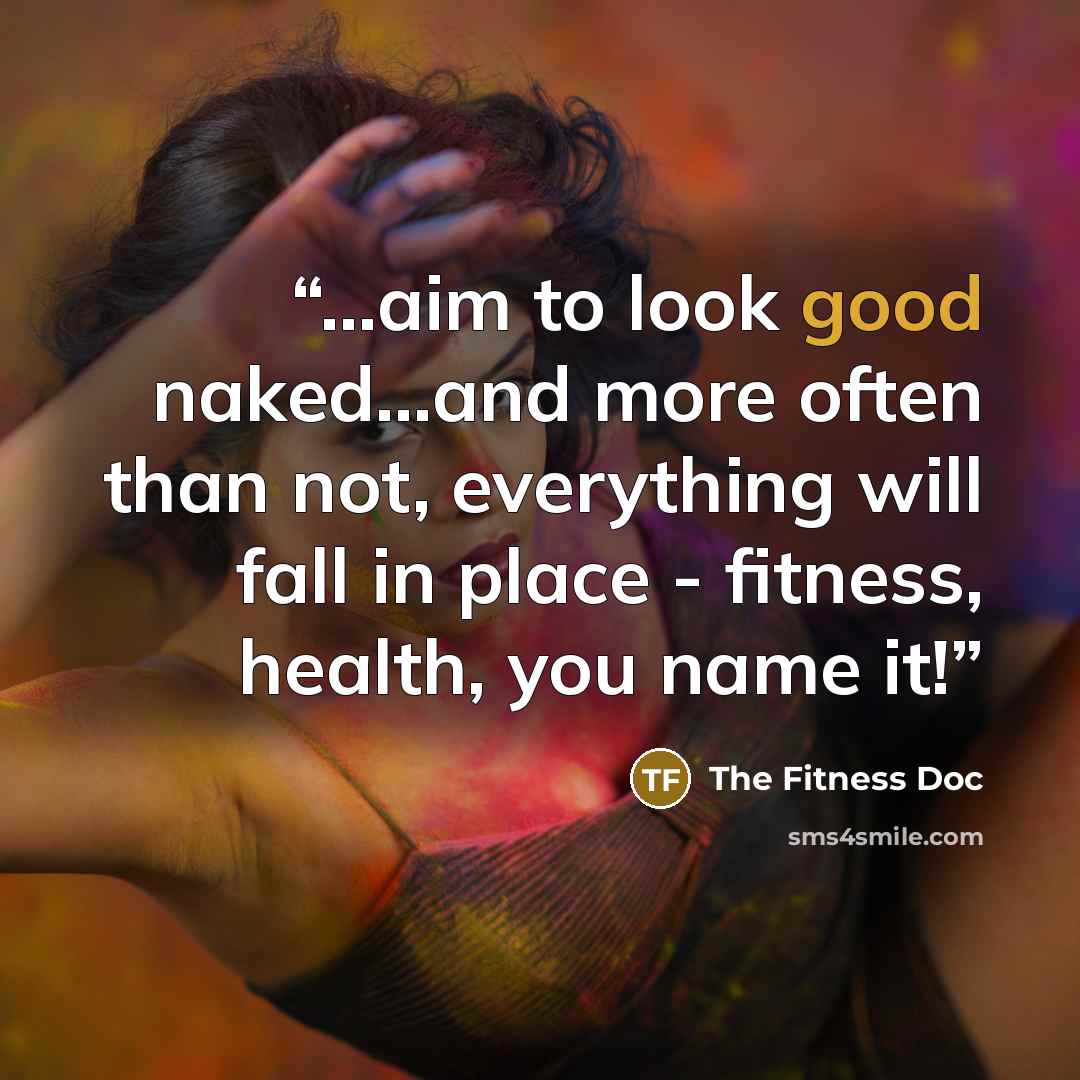 “...aim to look good naked...and more often than not, everything will fall in place - fitness, health, you name it!” quote by The Fitness Doc