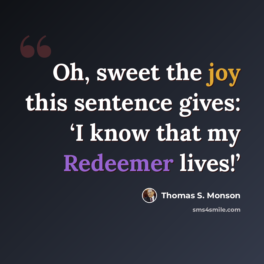 “Oh, sweet the joy this sentence gives: ‘I know that my Redeemer lives!’” quote by Thomas S. Monson