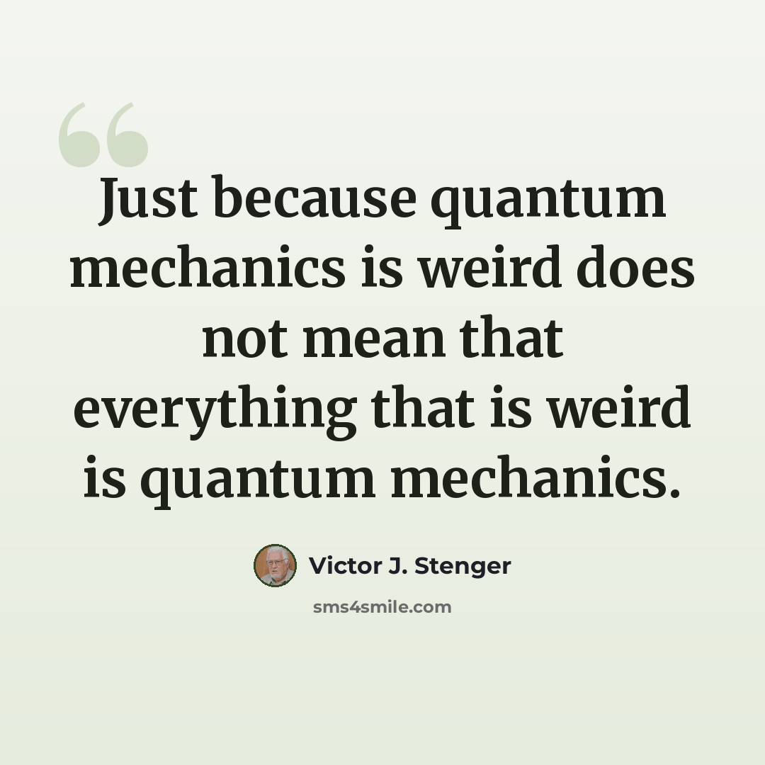 “Just because quantum mechanics is weird does not mean that everything that is weird is quantum mechanics.” quote by Victor J. Stenger