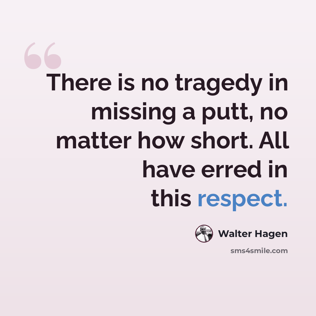 “There is no tragedy in missing a putt, no matter how short. All have erred in this respect.” quote by Walter Hagen