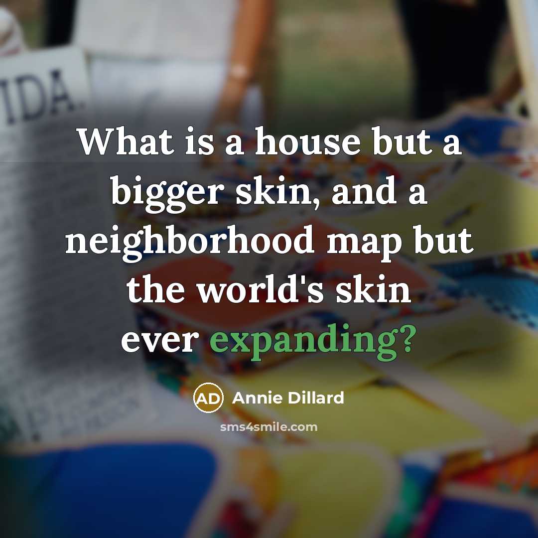 “What is a house but a bigger skin, and a neighborhood map but the world's skin ever expanding?” quote by Annie Dillard