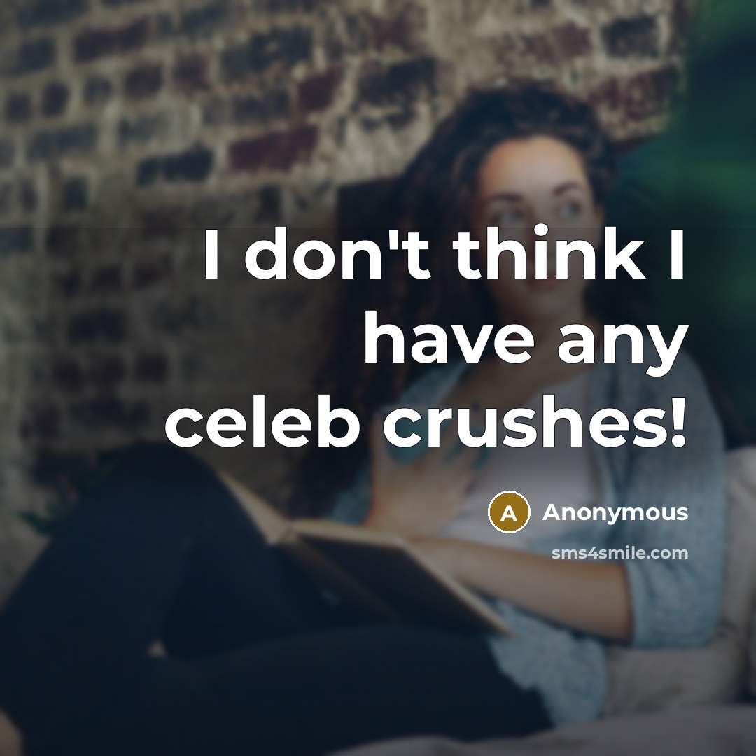 “I don't think I have any celeb crushes!” quote by Anonymous