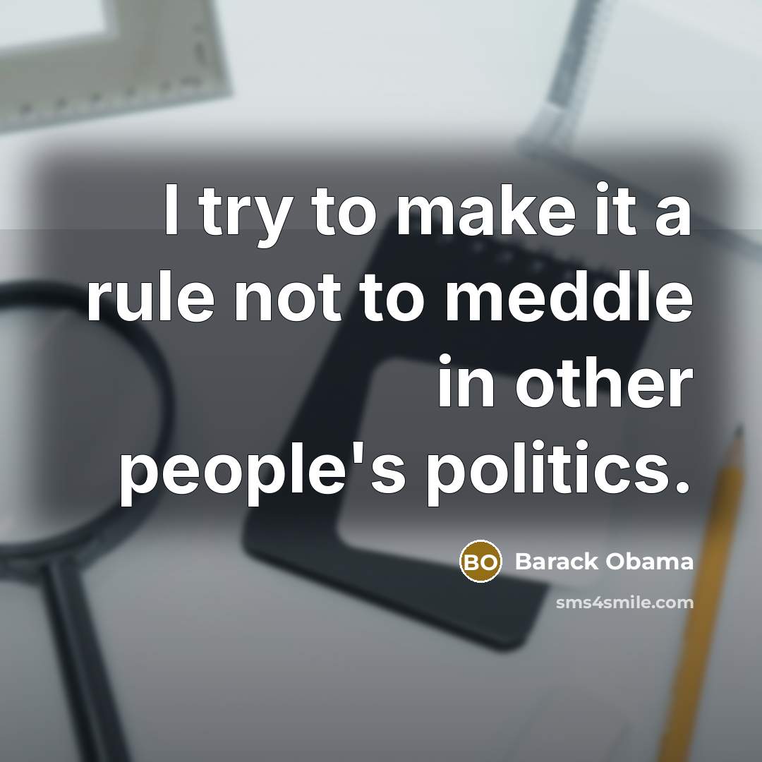 “I try to make it a rule not to meddle in other people's politics.” quote by Barack Obama