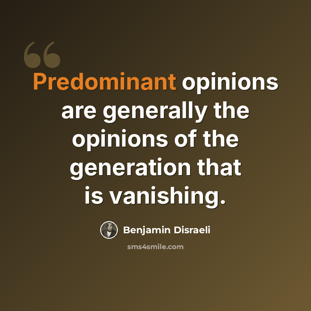 “Predominant opinions are generally the opinions of the generation that is vanishing.” quote by Benjamin Disraeli