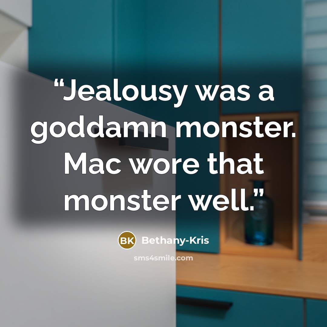 “Jealousy was a goddamn monster. Mac wore that monster well.” quote by Bethany-Kris