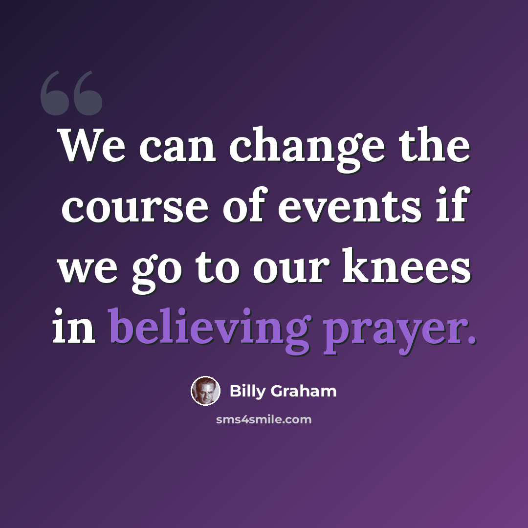 “We can change the course of events if we go to our knees in believing prayer.” quote by Billy Graham