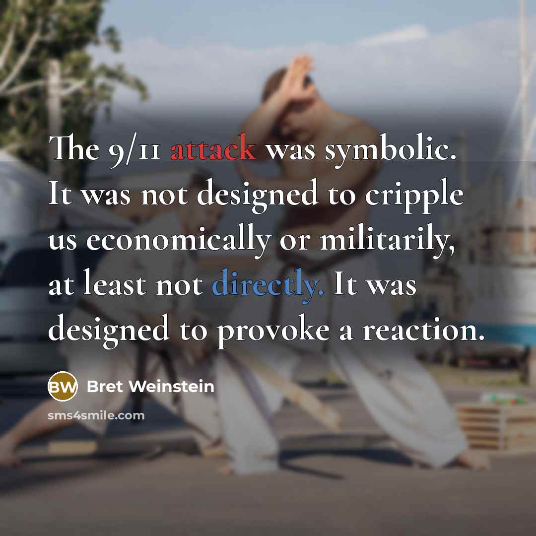 “The 9/11 attack was symbolic. It was not designed to cripple us economically or militarily, at least not directly. It was designed to provoke a reaction.” quote by Bret Weinstein