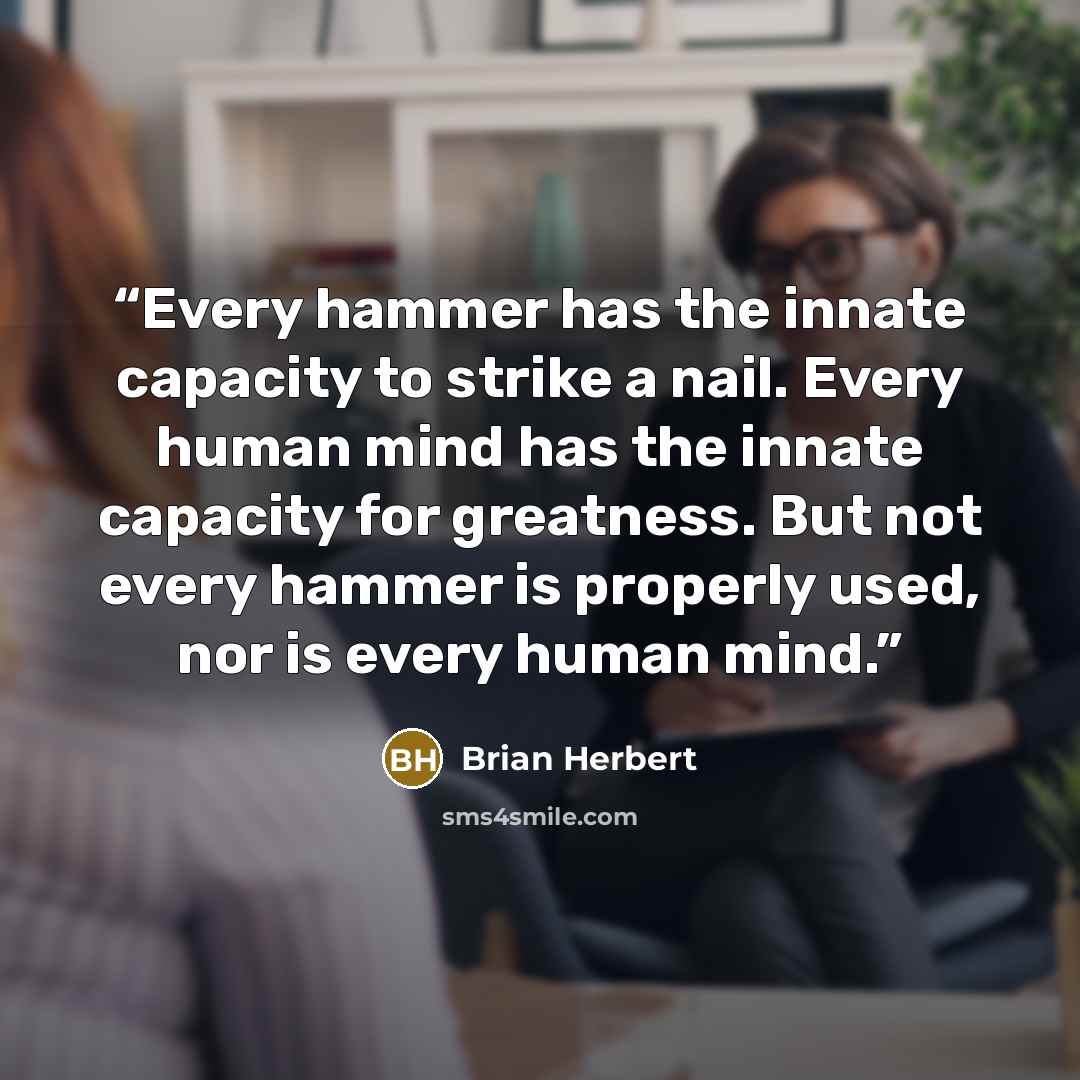“Every hammer has the innate capacity to strike a nail. Every human mind has the innate capacity for greatness. But not every hammer is properly used, nor is every human mind.” quote by Brian Herbert