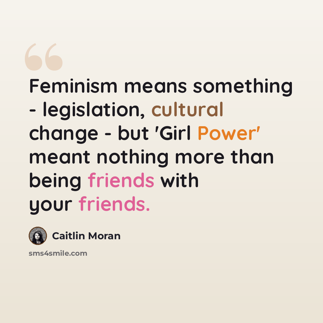 “Feminism means something - legislation, cultural change - but 'Girl Power' meant nothing more than being friends with your friends.” quote by Caitlin Moran