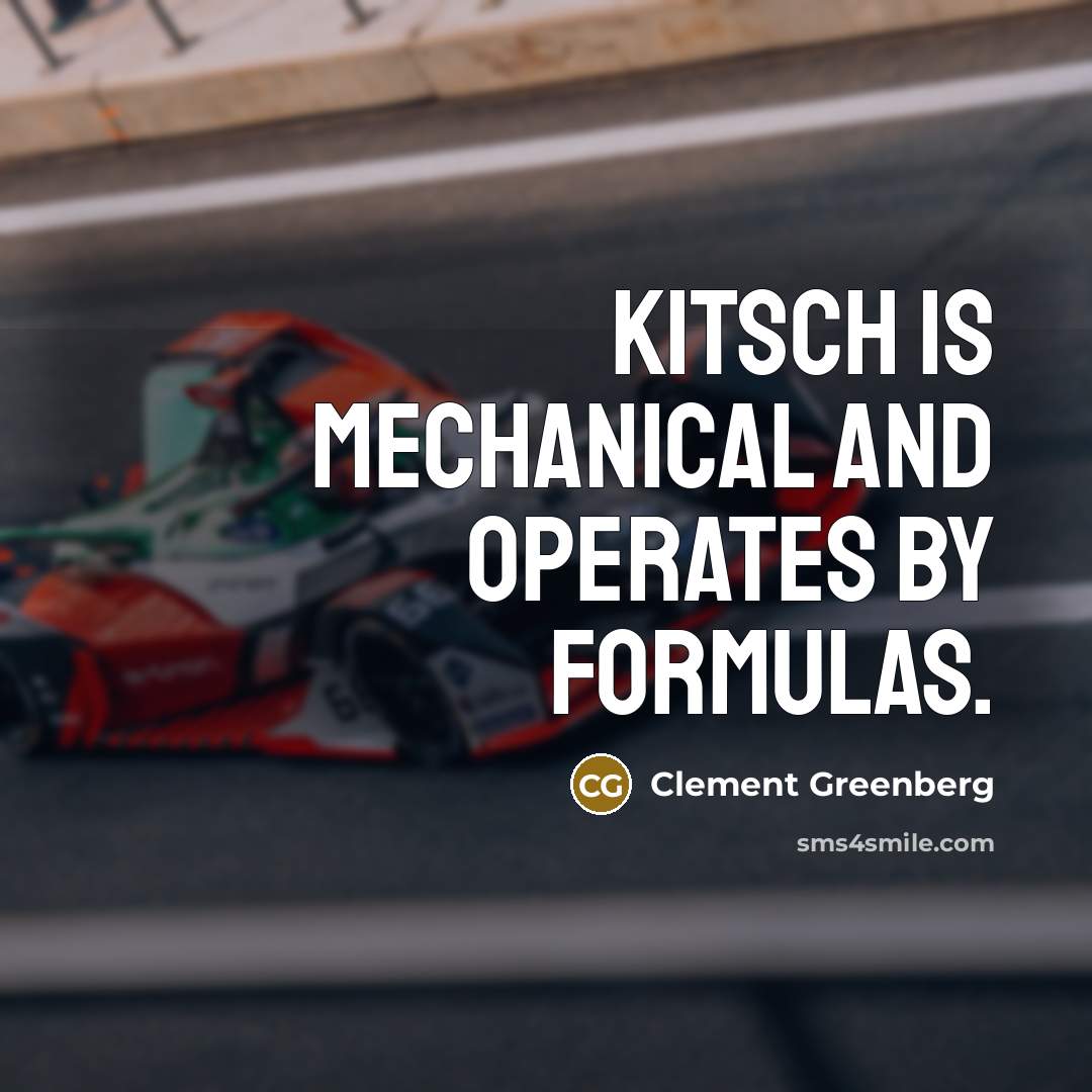 “Kitsch is Mechanical and operates by formulas.” quote by Clement Greenberg
