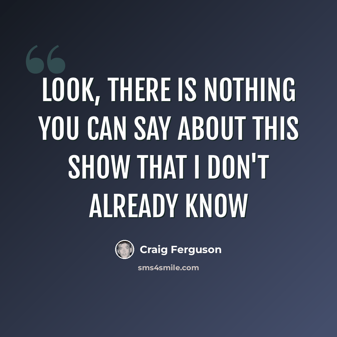 “Look, there is nothing you can say about this show that I don't already know” quote by Craig Ferguson