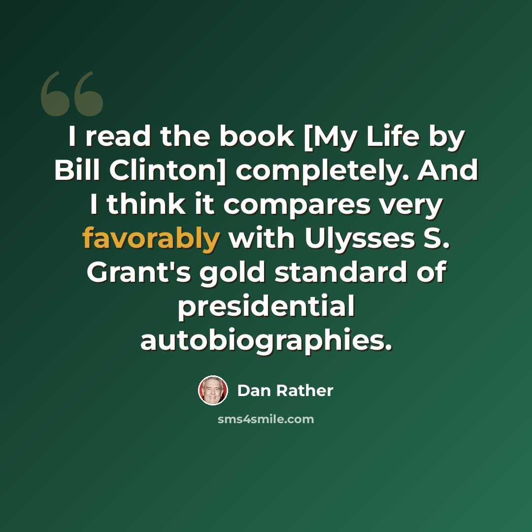 “I read the book [My Life by Bill Clinton] completely. And I think it compares very favorably with Ulysses S. Grant's gold standard of presidential autobiographies.” quote by Dan Rather