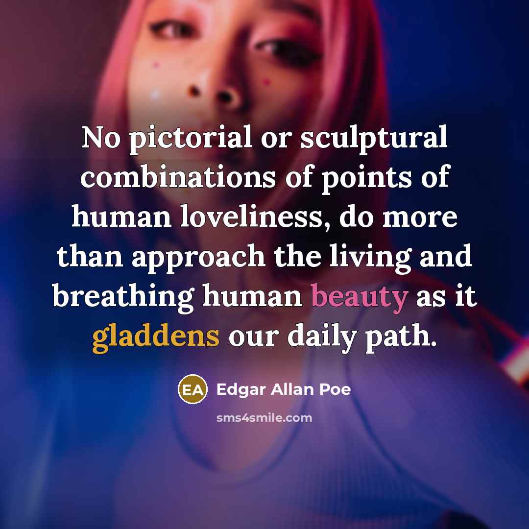 “No pictorial or sculptural combinations of points of human loveliness, do more than approach the living and breathing human beauty as it gladdens our daily path.” quote by Edgar Allan Poe