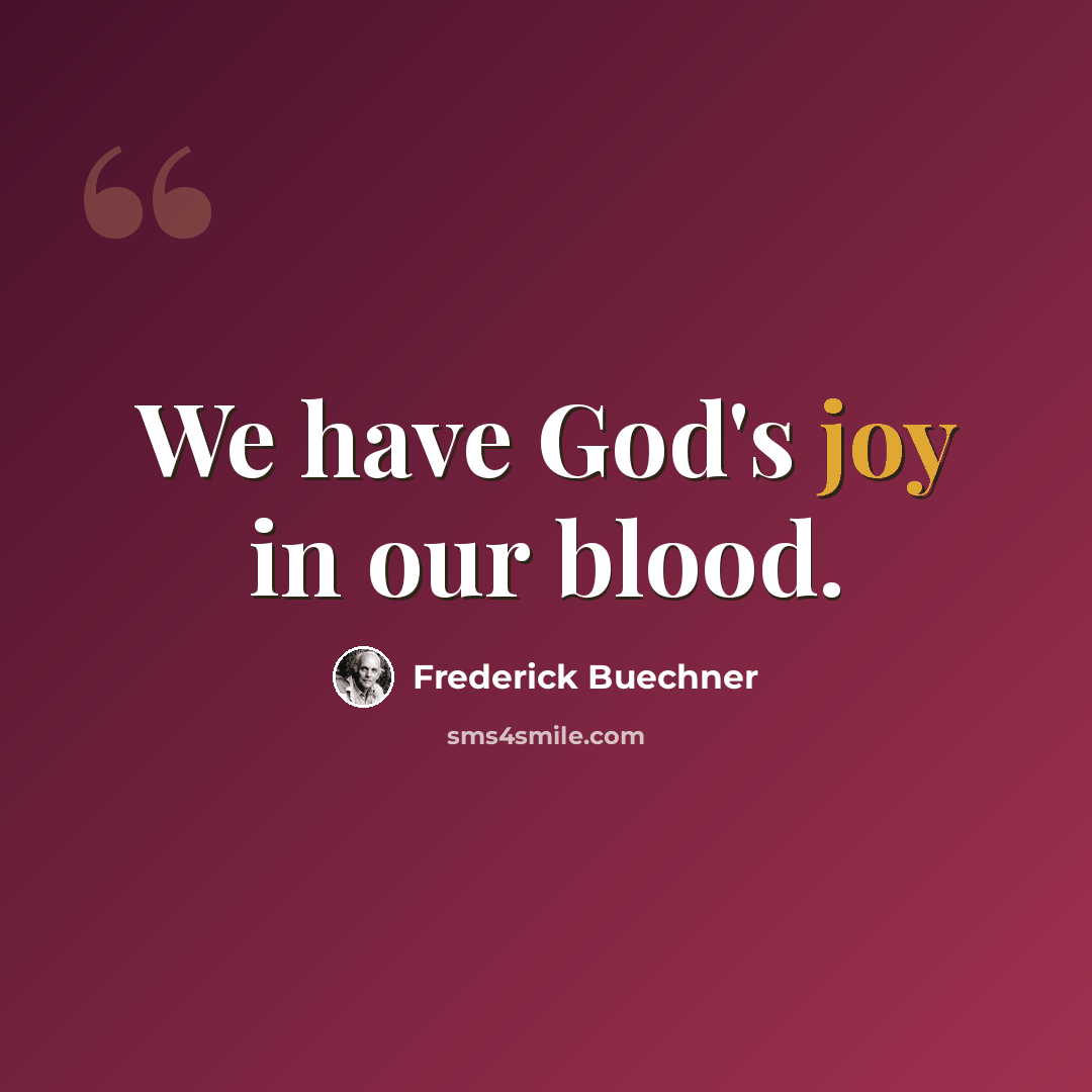 “We have God's joy in our blood.” quote by Frederick Buechner