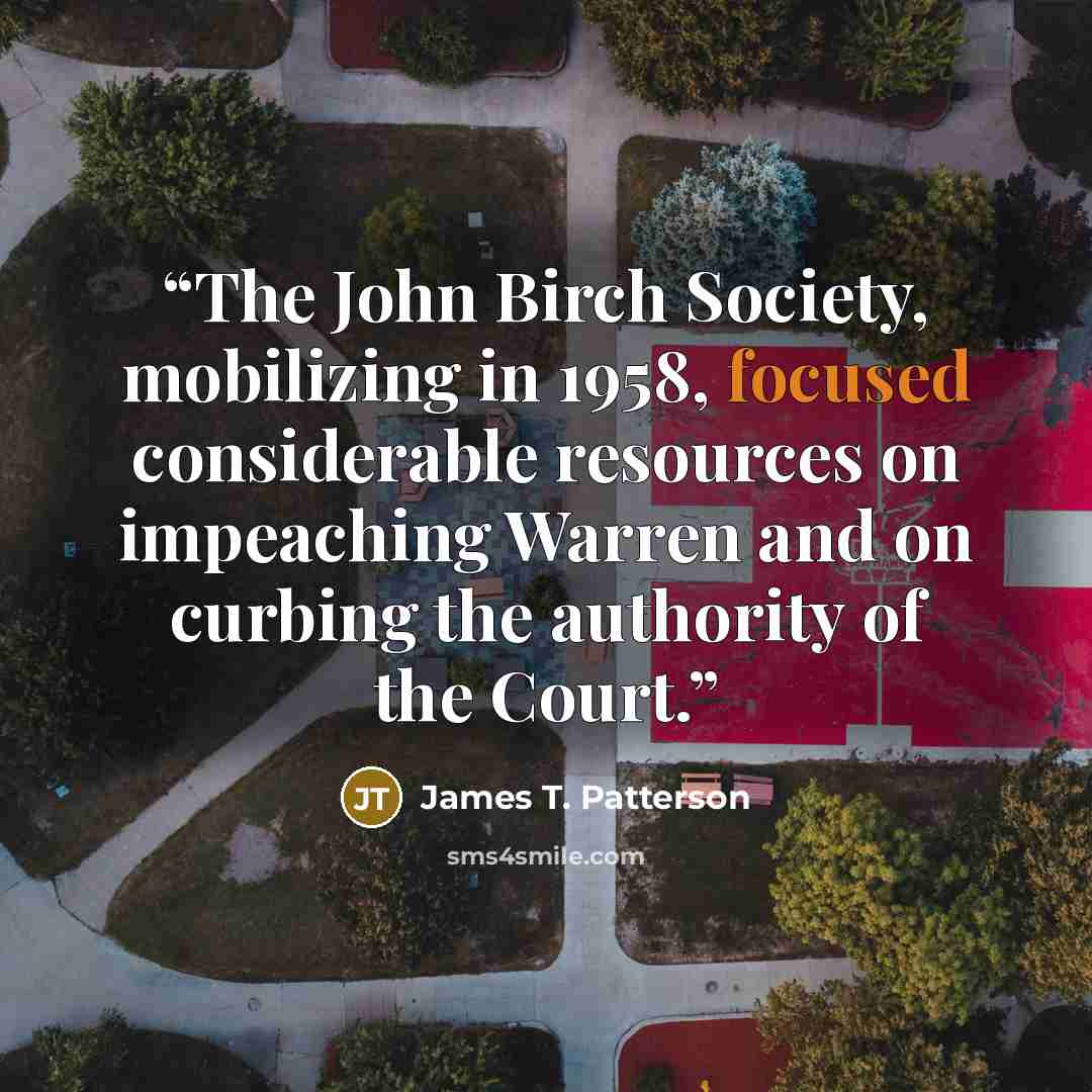 “The John Birch Society, mobilizing in 1958, focused considerable resources on impeaching Warren and on curbing the authority of the Court.” quote by James T. Patterson