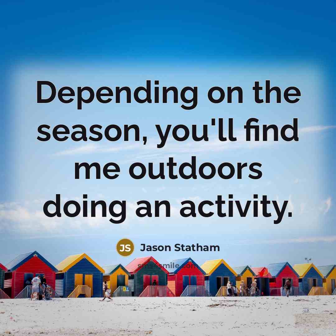 “Depending on the season, you'll find me outdoors doing an activity.” quote by Jason Statham