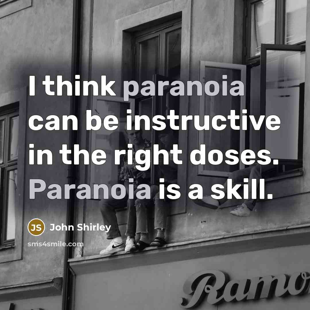 “I think paranoia can be instructive in the right doses. Paranoia is a skill.” quote by John Shirley