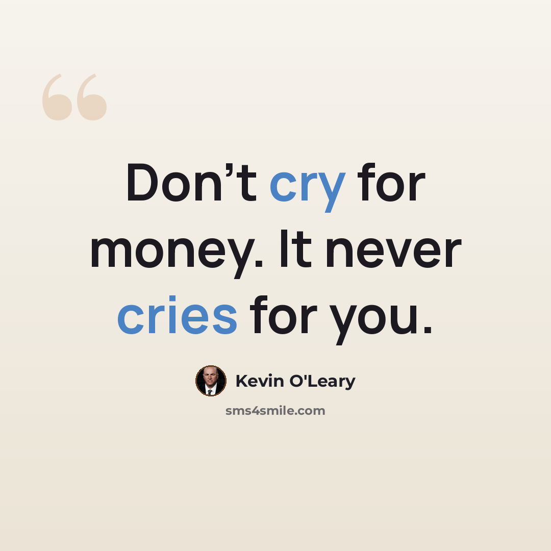“Don't cry for money. It never cries for you.” quote by Kevin O'Leary