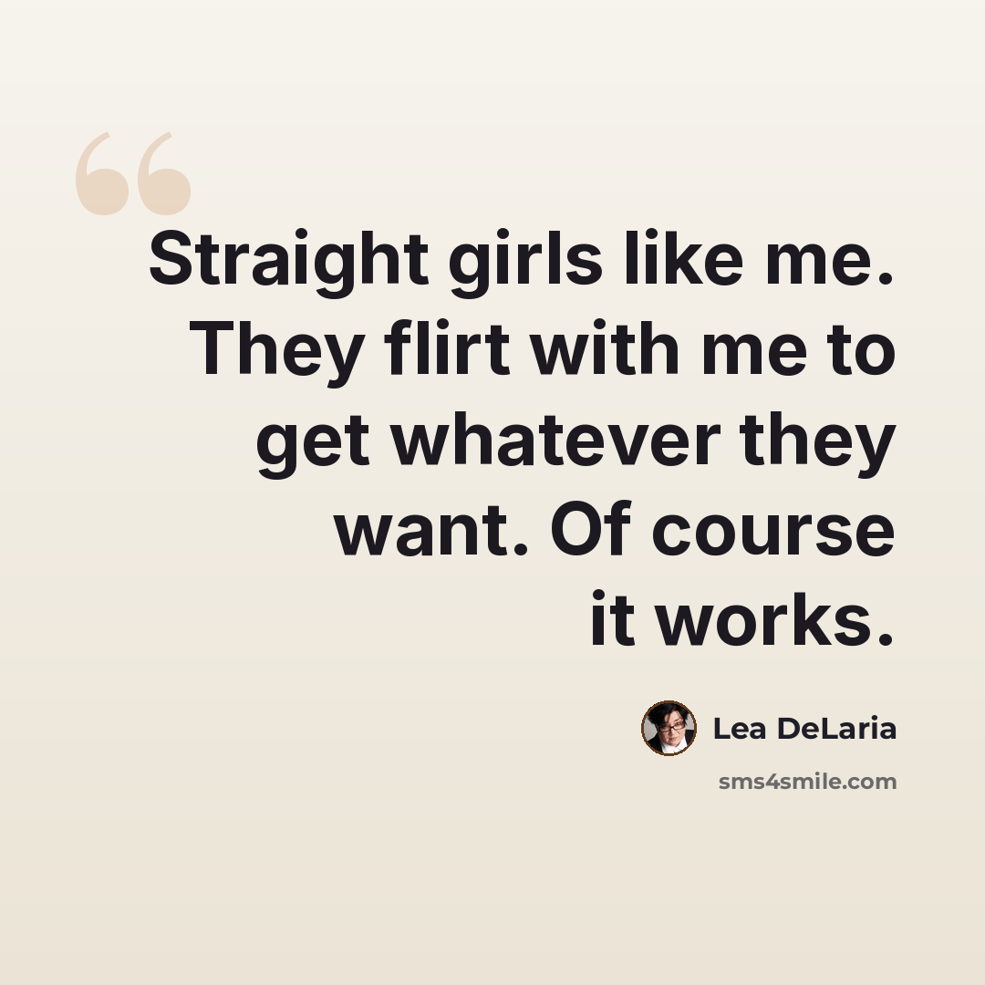 “Straight girls like me. They flirt with me to get whatever they want. Of course it works.” quote by Lea DeLaria