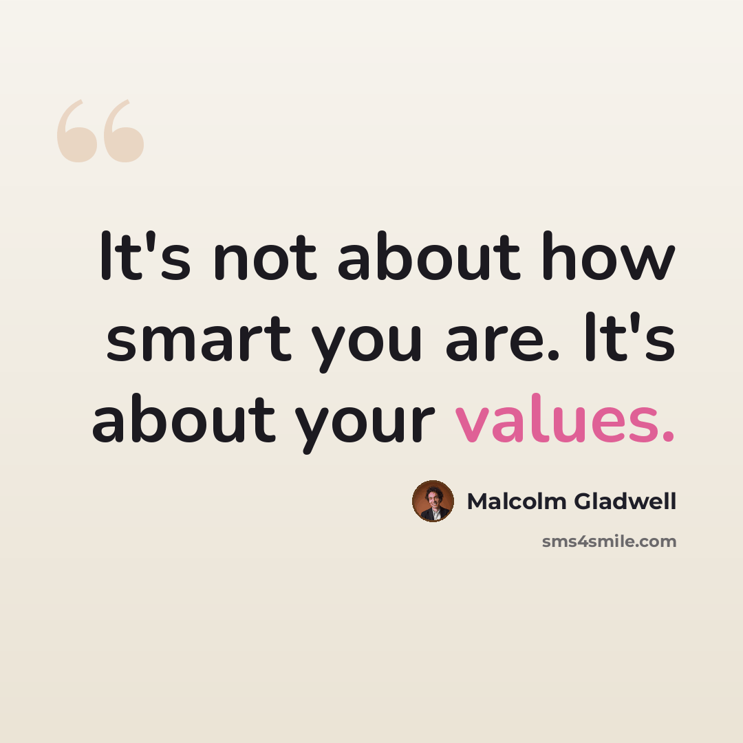 “It's not about how smart you are. It's about your values.” quote by Malcolm Gladwell