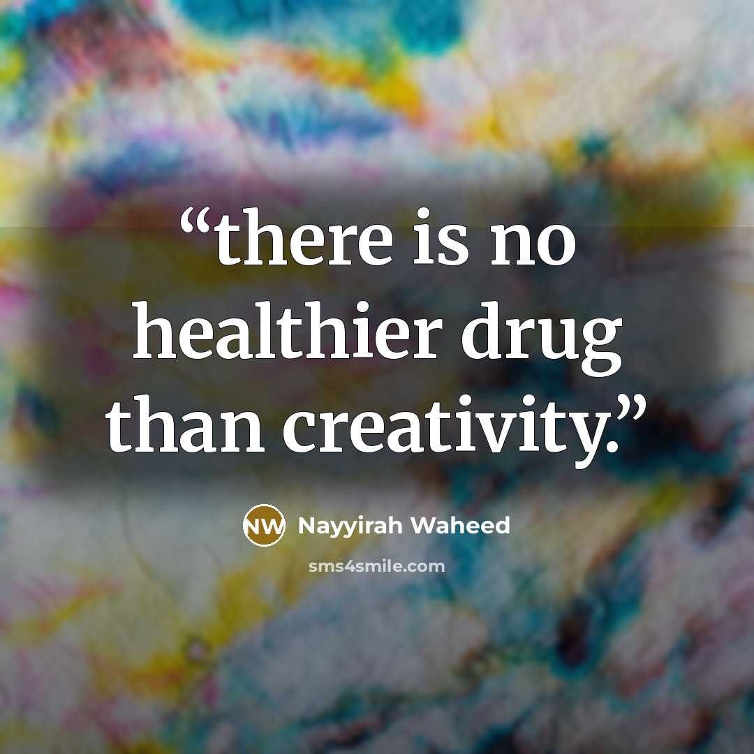 “there is no healthier drug than creativity.” quote by Nayyirah Waheed