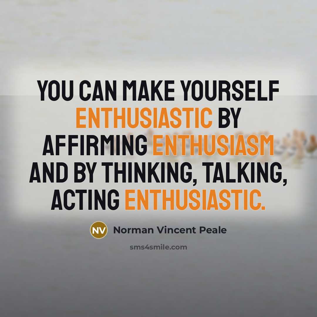 “You can make yourself enthusiastic by affirming enthusiasm and by thinking, talking, acting enthusiastic.” quote by Norman Vincent Peale