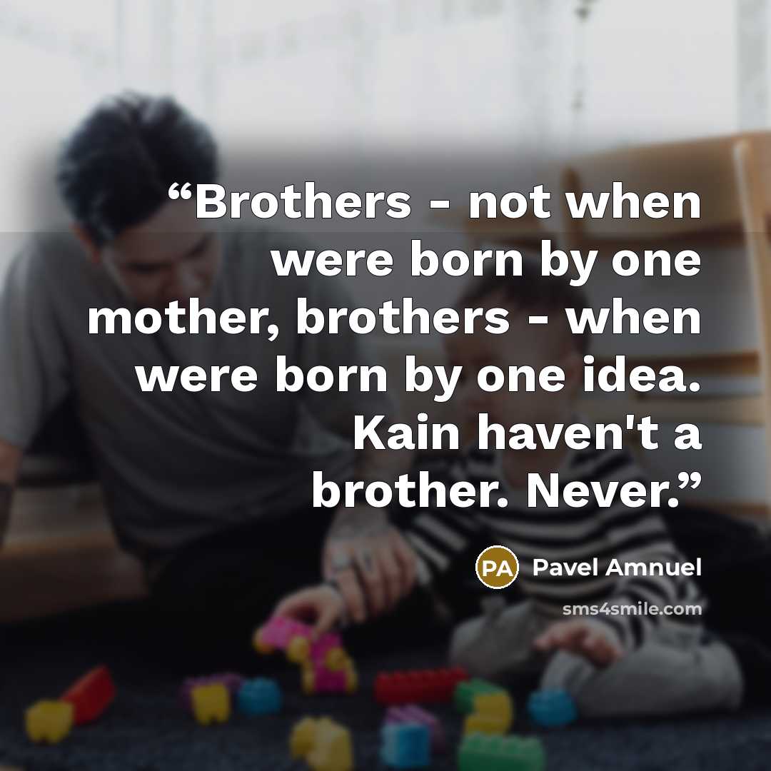 “Brothers - not when were born by one mother, brothers - when were born by one idea. Kain haven't a brother. Never.” quote by Pavel Amnuel